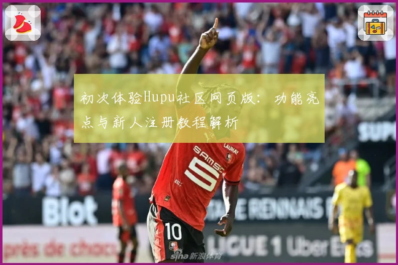 初次体验Hupu社区网页版：功能亮点与新人注册教程解析