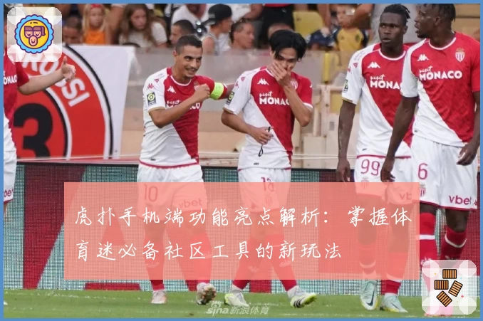 虎扑手机端功能亮点解析：掌握体育迷必备社区工具的新玩法