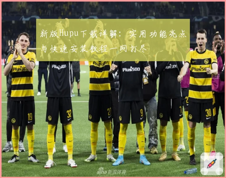 新版Hupu下载详解：实用功能亮点与快速安装教程一网打尽