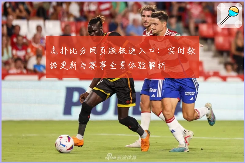 虎扑比分网页版极速入口：实时数据更新与赛事全景体验解析