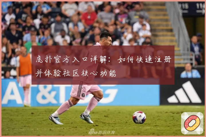 虎扑官方入口详解：如何快速注册并体验社区核心功能