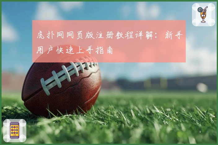 虎扑网网页版注册教程详解：新手用户快速上手指南