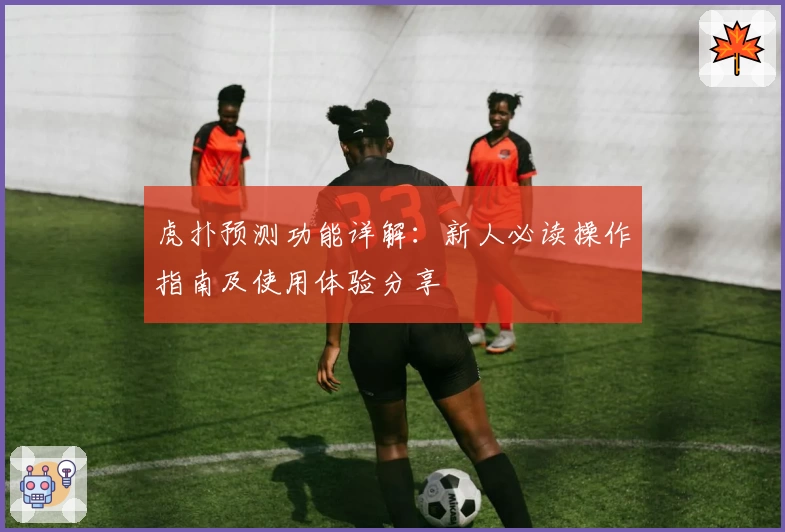 虎扑预测功能详解：新人必读操作指南及使用体验分享