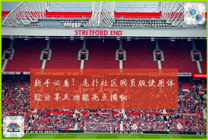 新手必看！虎扑社区网页版使用体验分享及功能亮点揭秘