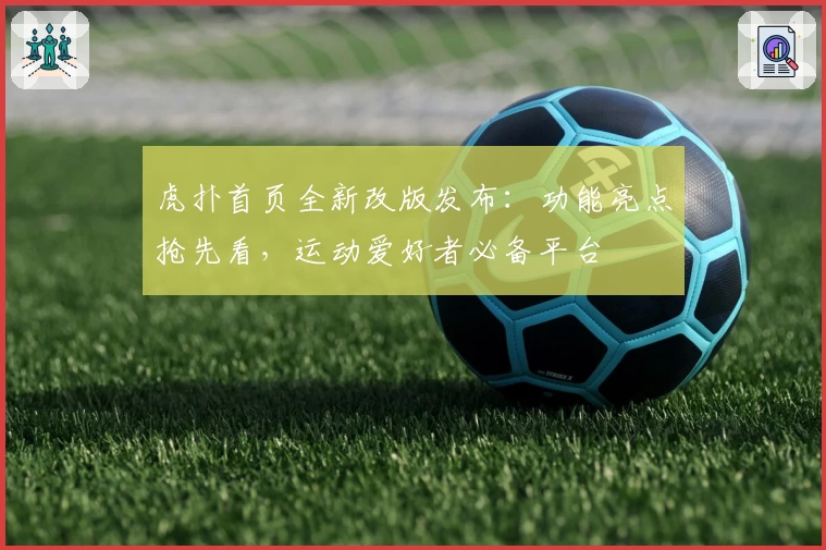 虎扑首页全新改版发布：功能亮点抢先看，运动爱好者必备平台