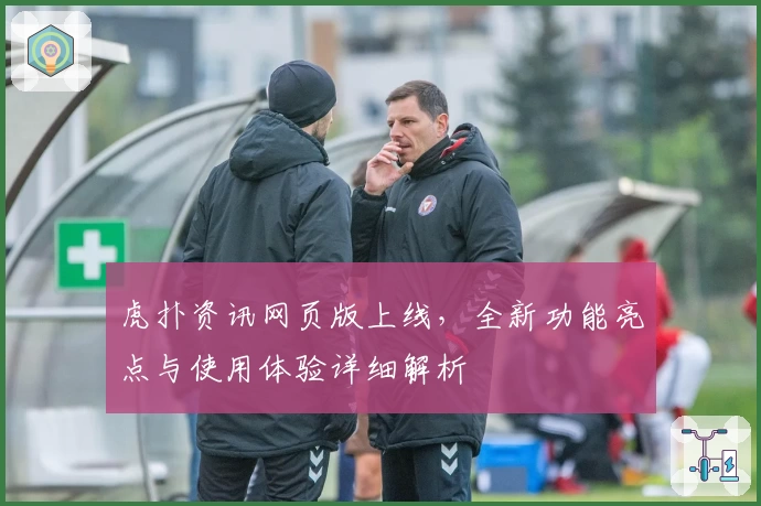 虎扑资讯网页版上线，全新功能亮点与使用体验详细解析