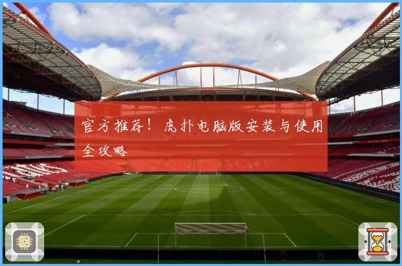 官方推荐！虎扑电脑版安装与使用全攻略
