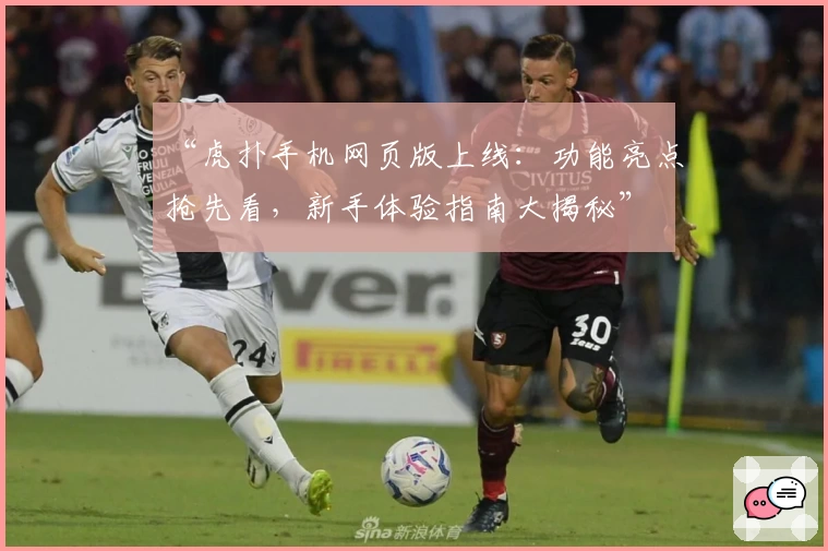 “虎扑手机网页版上线：功能亮点抢先看，新手体验指南大揭秘”