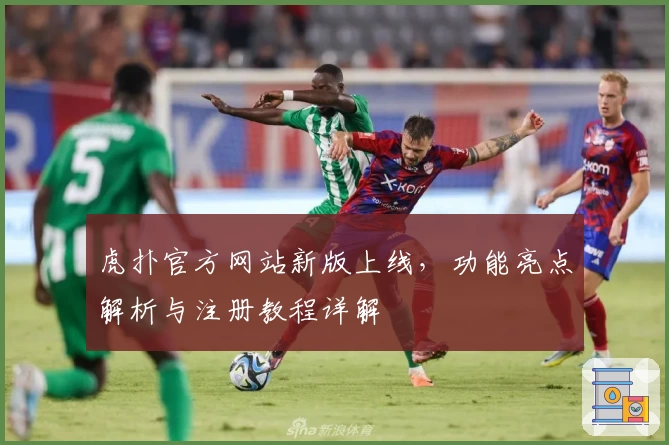 虎扑官方网站新版上线,功能亮点解析与注册教程详解