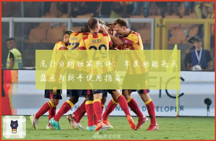 虎扑分析独家测评：年度功能亮点盘点与新手使用指南