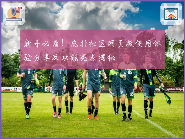 新手必看！虎扑社区网页版使用体验分享及功能亮点揭秘