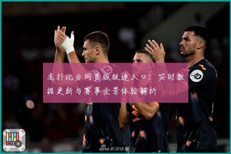 虎扑比分网页版极速入口：实时数据更新与赛事全景体验解析