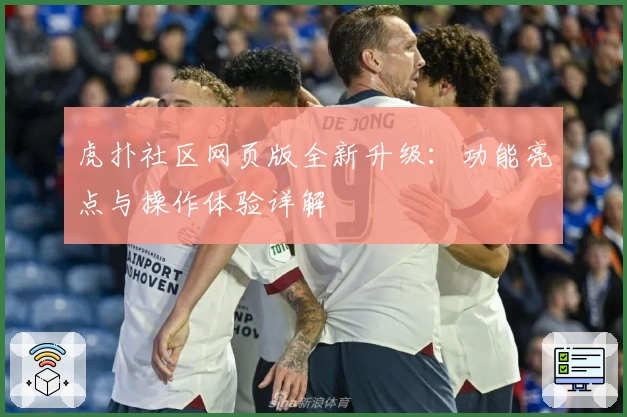 虎扑社区网页版全新升级：功能亮点与操作体验详解