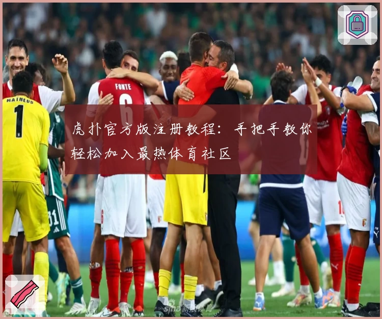 虎扑官方版注册教程：手把手教你轻松加入最热体育社区