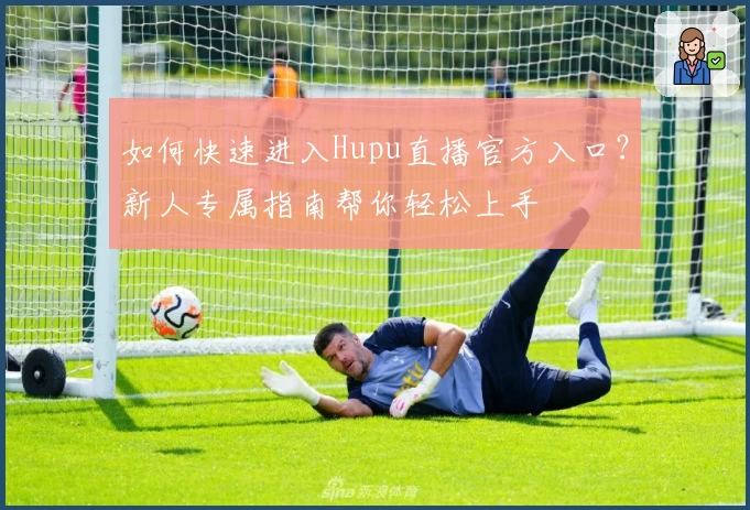 如何快速进入Hupu直播官方入口？新人专属指南帮你轻松上手