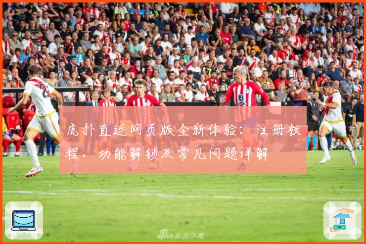 虎扑直连网页版全新体验：注册教程、功能解锁及常见问题详解