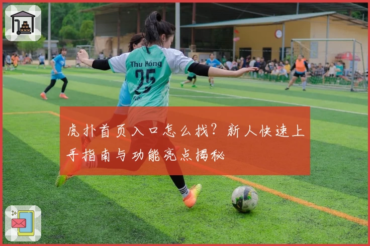 虎扑首页入口怎么找？新人快速上手指南与功能亮点揭秘