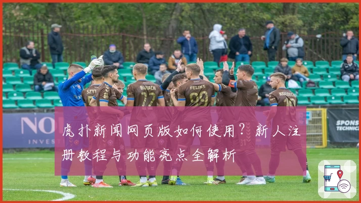 虎扑新闻网页版如何使用？新人注册教程与功能亮点全解析