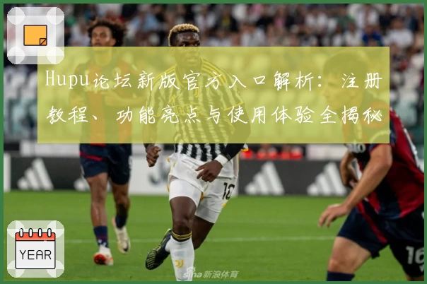 Hupu论坛新版官方入口解析：注册教程、功能亮点与使用体验全揭秘