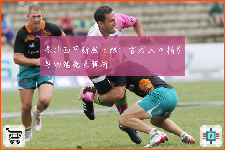 虎扑西甲新版上线：官方入口指引与功能亮点解析