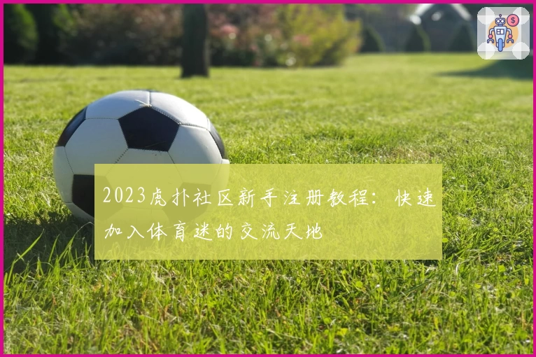 2023虎扑社区新手注册教程：快速加入体育迷的交流天地