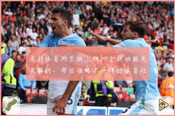 虎扑体育网页版上线！全新功能亮点解析，带你领略不一样的体育社区体验
